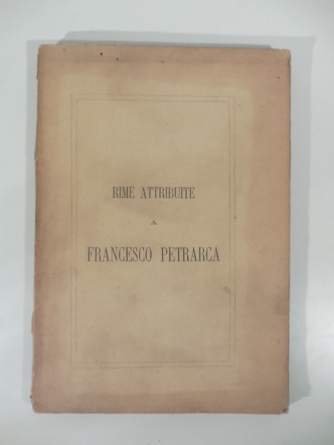 Raccolta di rime attribuite a Francesco Petrarca che non si leggono nel suo canzoniere colla giunta di alcune fin qui inedite